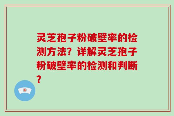 灵芝孢子粉破壁率的检测方法?详解灵芝孢子粉破壁率的检测和判断?