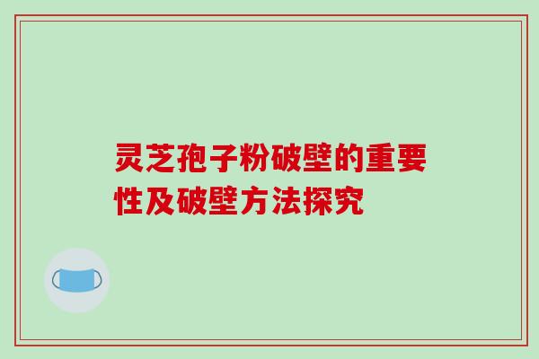 灵芝孢子粉破壁的重要性及破壁方法探究