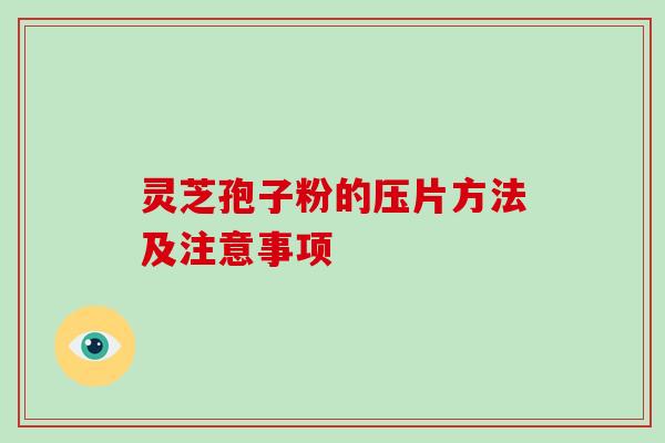 灵芝孢子粉的压片方法及注意事项