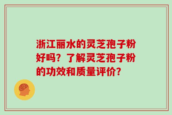 浙江丽水的灵芝孢子粉好吗?了解灵芝孢子粉的功效和质量评价?