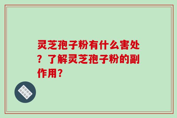 灵芝孢子粉有什么害处?了解灵芝孢子粉的副作用?