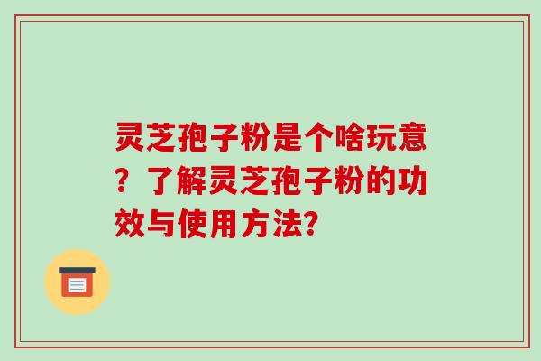 灵芝孢子粉是个啥玩意?了解灵芝孢子粉的功效与使用方法?