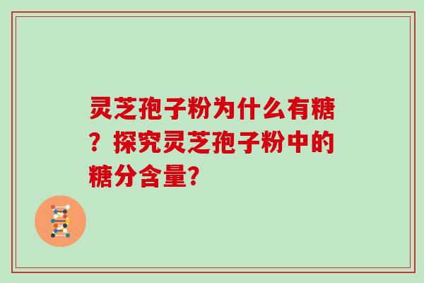 灵芝孢子粉为什么有糖?探究灵芝孢子粉中的糖分含量?