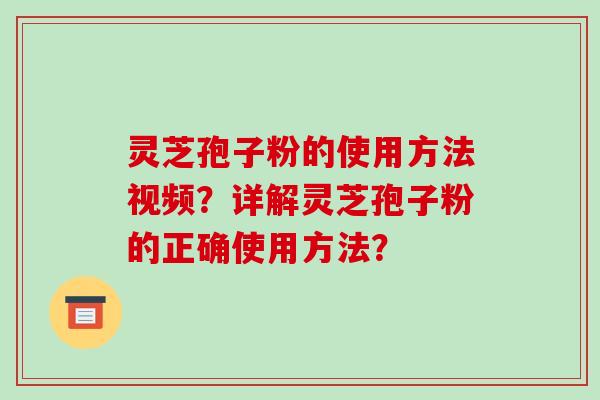 灵芝孢子粉的使用方法视频？详解灵芝孢子粉的正确使用方法？