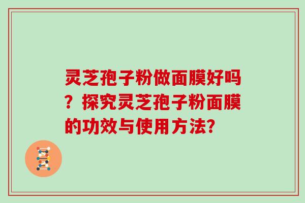 灵芝孢子粉做面膜好吗?探究灵芝孢子粉面膜的功效与使用方法?