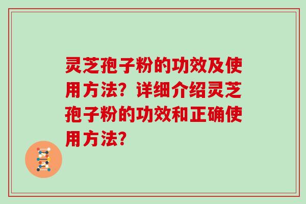 灵芝孢子粉的功效及使用方法？详细介绍灵芝孢子粉的功效和正确使用方法？