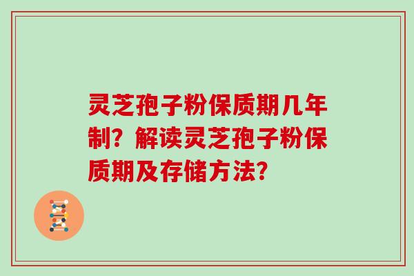 灵芝孢子粉保质期几年制?解读灵芝孢子粉保质期及存储方法?