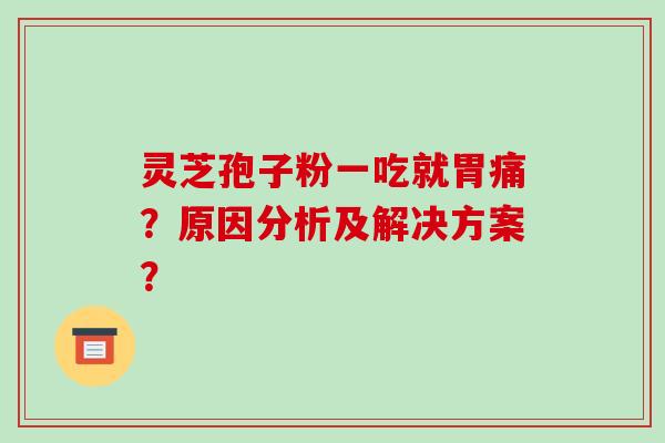 灵芝孢子粉一吃就胃痛？原因分析及解决方案？