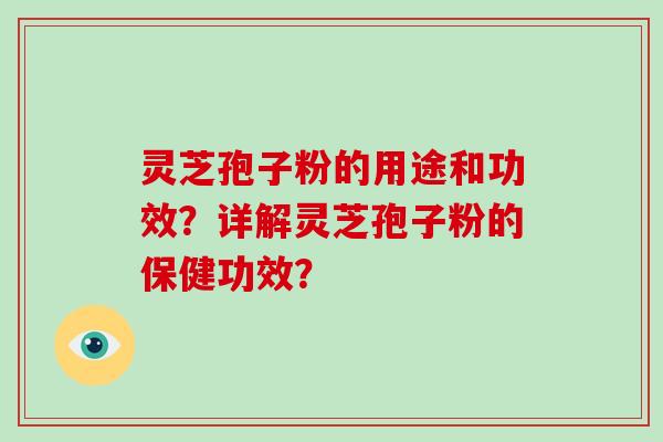 灵芝孢子粉的用途和功效?详解灵芝孢子粉的保健功效?