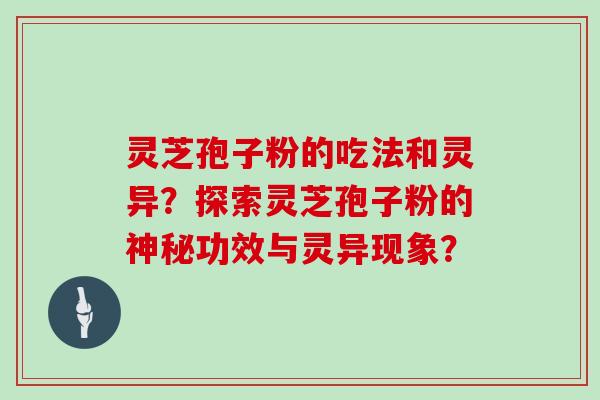 灵芝孢子粉的吃法和灵异？探索灵芝孢子粉的神秘功效与灵异现象？