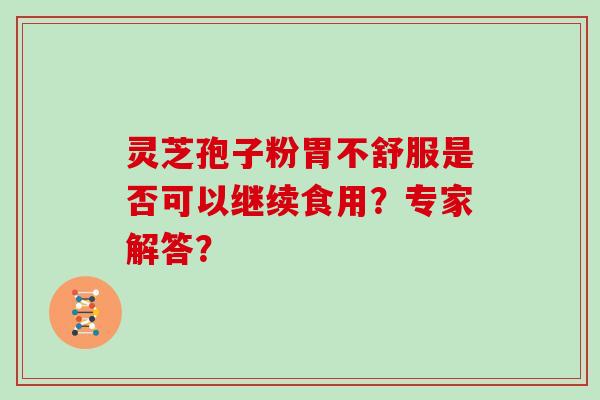 灵芝孢子粉胃不舒服是否可以继续食用？专家解答？