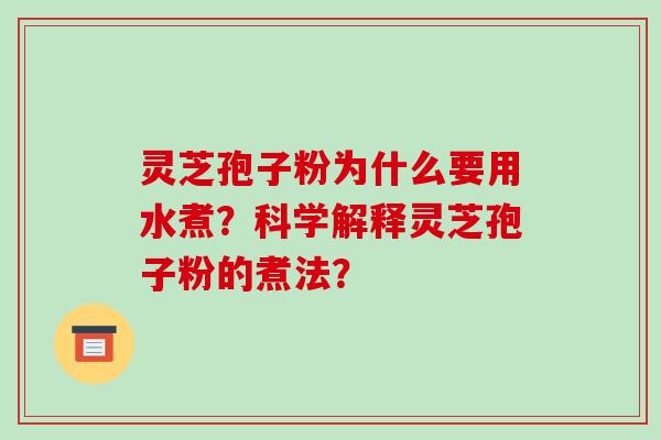 灵芝孢子粉为什么要用水煮?科学解释灵芝孢子粉的煮法?
