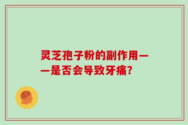 灵芝孢子粉的副作用——是否会导致牙痛？