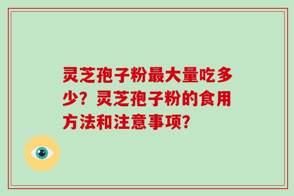 灵芝孢子粉最大量吃多少？灵芝孢子粉的食用方法和注意事项？