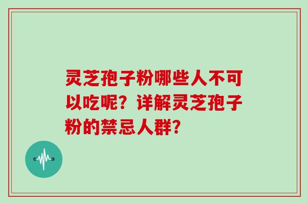 灵芝孢子粉哪些人不可以吃呢？详解灵芝孢子粉的禁忌人群？