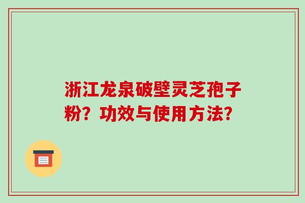 浙江龙泉破壁灵芝孢子粉?功效与使用方法?