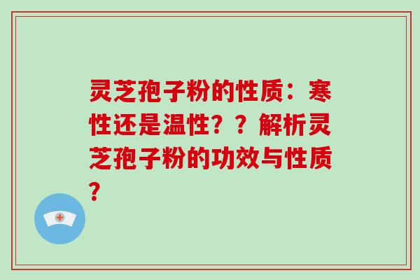 灵芝孢子粉的性质:寒性还是温性??解析灵芝孢子粉的功效与性质?