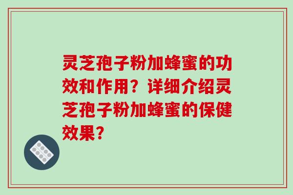 灵芝孢子粉加蜂蜜的功效和作用?详细介绍灵芝孢子粉加蜂蜜的保健效果?