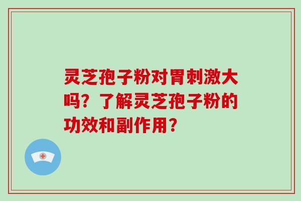 灵芝孢子粉对胃刺激大吗?了解灵芝孢子粉的功效和副作用?