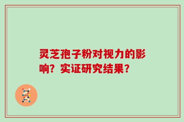 灵芝孢子粉对视力的影响？实证研究结果？