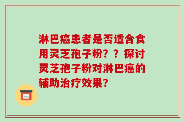 淋巴癌患者是否适合食用灵芝孢子粉？？探讨灵芝孢子粉对淋巴癌的辅助治疗效果？