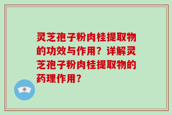 灵芝孢子粉肉桂提取物的功效与作用?详解灵芝孢子粉肉桂提取物的药理作用?