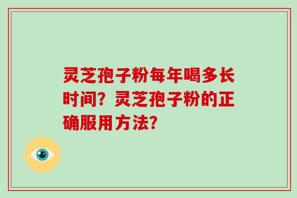 灵芝孢子粉每年喝多长时间?灵芝孢子粉的正确服用方法?