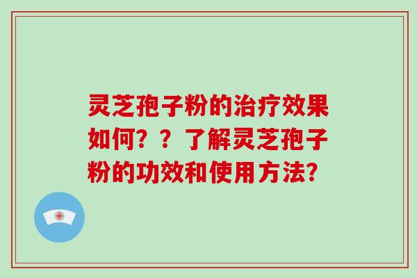 灵芝孢子粉的治疗效果如何??了解灵芝孢子粉的功效和使用方法?