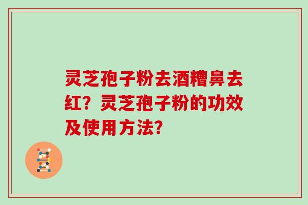 灵芝孢子粉去酒糟鼻去红?灵芝孢子粉的功效及使用方法?