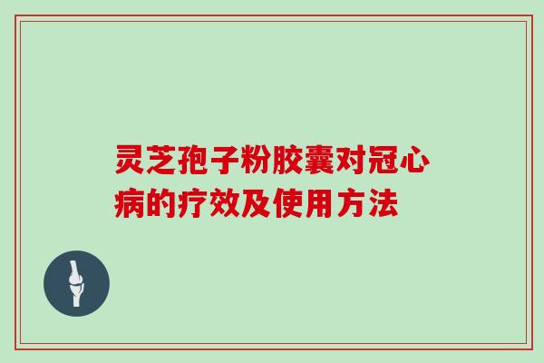 灵芝孢子粉胶囊对冠心病的疗效及使用方法