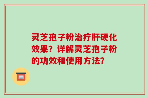 灵芝孢子粉治疗肝硬化效果?详解灵芝孢子粉的功效和使用方法?