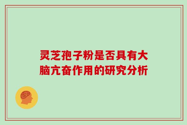 灵芝孢子粉是否具有大脑亢奋作用的研究分析