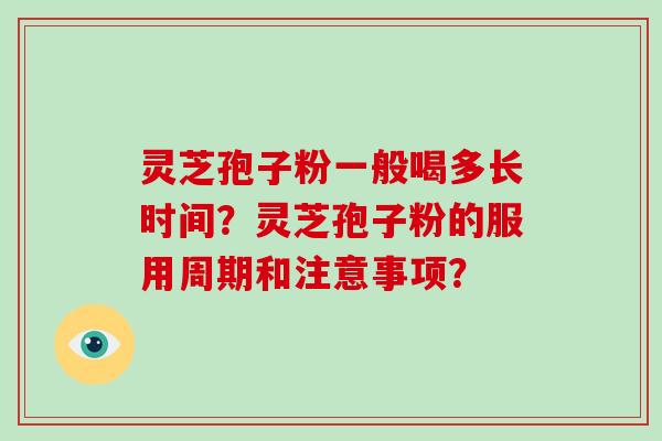 灵芝孢子粉一般喝多长时间？灵芝孢子粉的服用周期和注意事项？