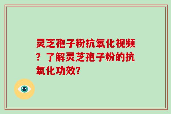 灵芝孢子粉抗氧化视频?了解灵芝孢子粉的抗氧化功效?