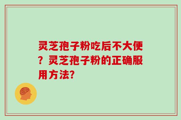 灵芝孢子粉吃后不大便?灵芝孢子粉的正确服用方法?