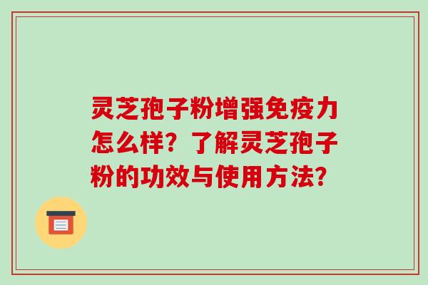 灵芝孢子粉增强免疫力怎么样?了解灵芝孢子粉的功效与使用方法?