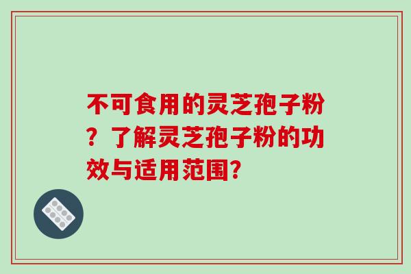 不可食用的灵芝孢子粉？了解灵芝孢子粉的功效与适用范围？