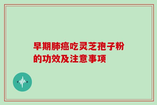 早期肺癌吃灵芝孢子粉的功效及注意事项