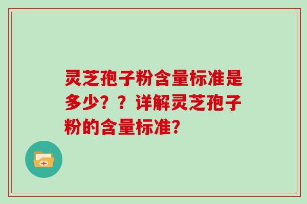 灵芝孢子粉含量标准是多少??详解灵芝孢子粉的含量标准?