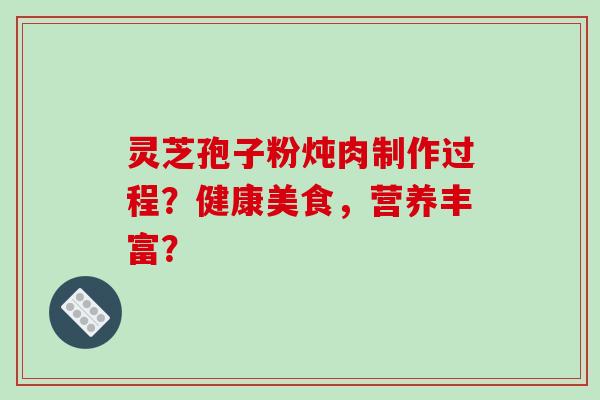灵芝孢子粉炖肉制作过程?健康美食,营养丰富?
