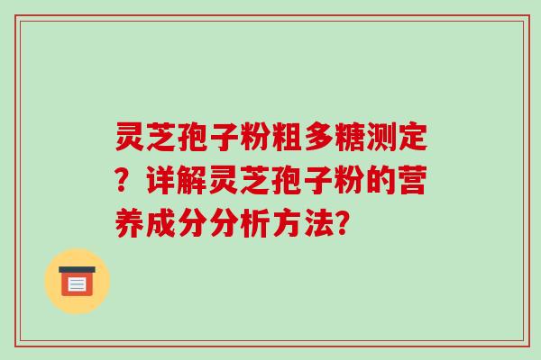 灵芝孢子粉粗多糖测定？详解灵芝孢子粉的营养成分分析方法？
