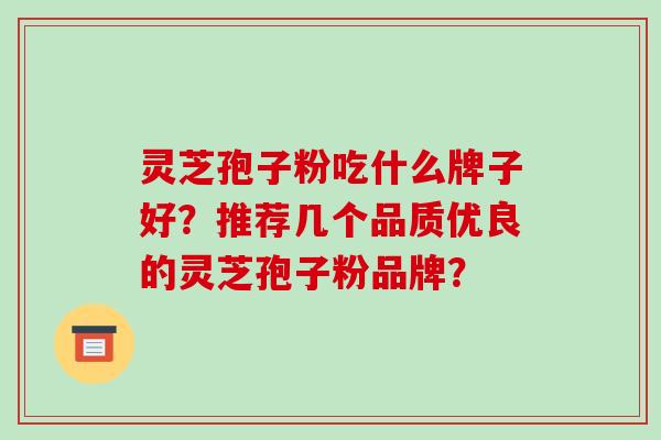 灵芝孢子粉吃什么牌子好?推荐几个品质优良的灵芝孢子粉品牌?