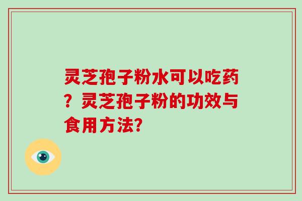 灵芝孢子粉水可以吃药?灵芝孢子粉的功效与食用方法?