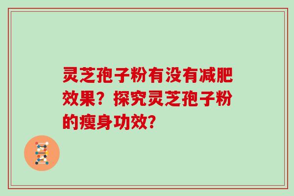 灵芝孢子粉有没有减肥效果?探究灵芝孢子粉的瘦身功效?