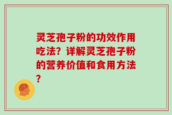 灵芝孢子粉的功效作用吃法?详解灵芝孢子粉的营养价值和食用方法?