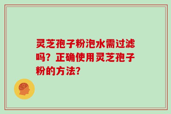 灵芝孢子粉泡水需过滤吗？正确使用灵芝孢子粉的方法？