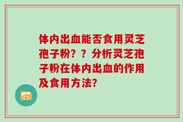 体内出血能否食用灵芝孢子粉??分析灵芝孢子粉在体内出血的作用及食用方法?