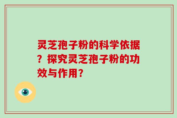 灵芝孢子粉的科学依据?探究灵芝孢子粉的功效与作用?