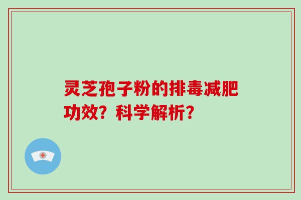 灵芝孢子粉的排毒减肥功效?科学解析?