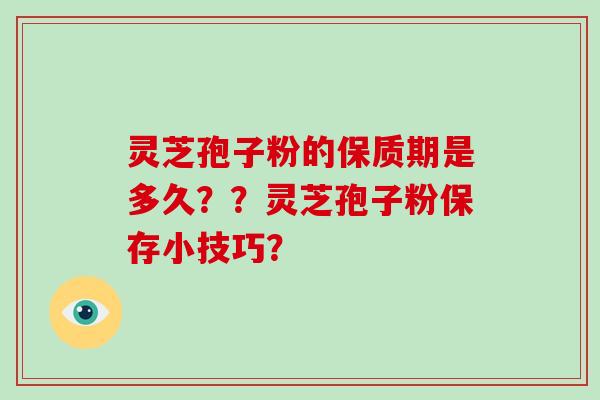 灵芝孢子粉的保质期是多久??灵芝孢子粉保存小技巧?